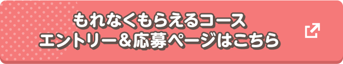 もれなくもらえるコース　エントリー＆応募ページはこちら