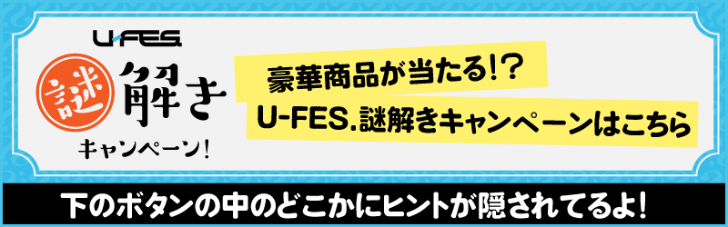 U-FES謎解きキャンペーン！ 豪華商品が当たる！？U-FES.謎解きキャンペーンはこちら