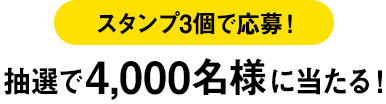 スタンプ3個で応募！ 抽選で4,000名様に当たる！