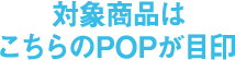 対象商品はこちらのPOPが目印