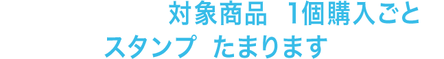 キャンペーン期間中に、対象商品を1個購入ごとに、スタンプがたまります。