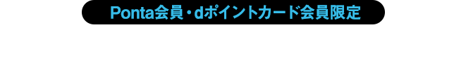 Ponta会員・dポイントカード会員限定　抽選で当たる！オリジナルイベントなど