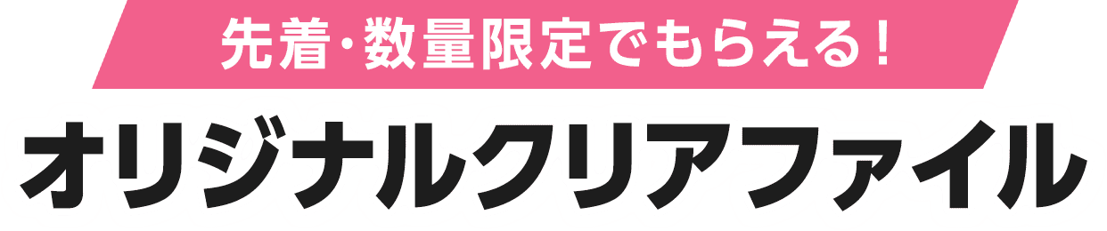 先着・数量限定でもらえる！ オリジナルクリアファイル