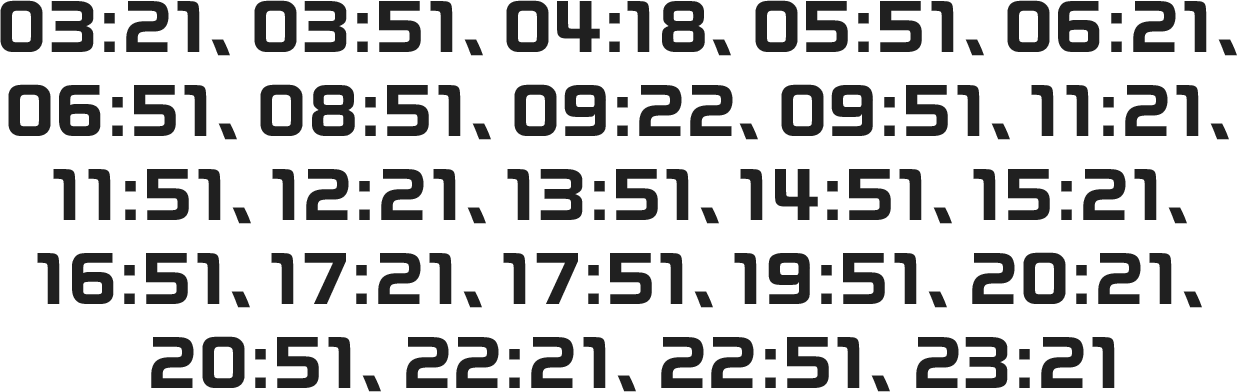 03:21、03:51、04:18、05:51、06:21、06:51、08:51、09:22、09:51、11:21、11:51、12:21、13:51、14:51、15:21、16:51、17:21、17:51、19:51、20:21、20:51、22:21、22:51、23:21