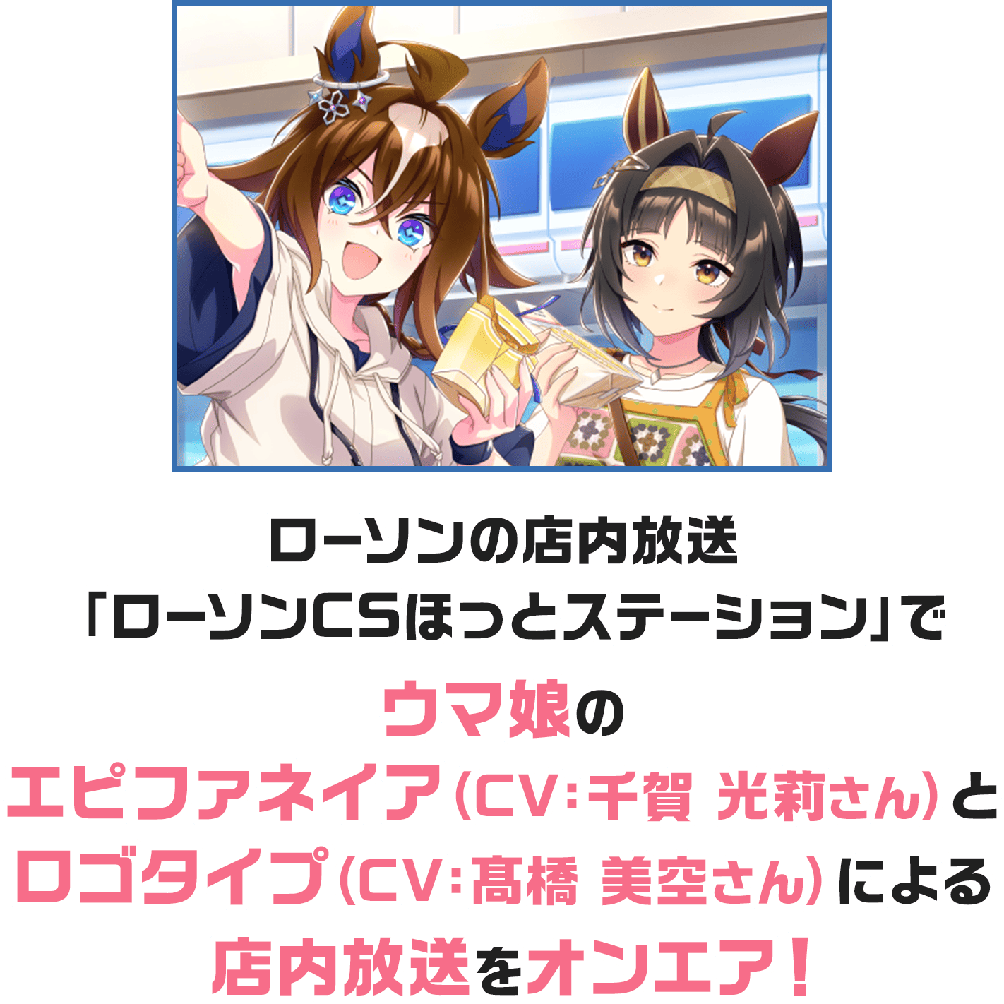 ローソンの店内放送「ローソンCSほっとステーション」でウマ娘のエピファネイア（CV：千賀 光莉さん）とロゴタイプ（CV：髙橋 美空さん）による店内放送をオンエア！