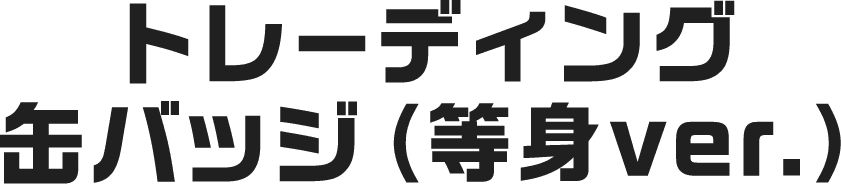 トレーディング缶バッジ（等身ver.）