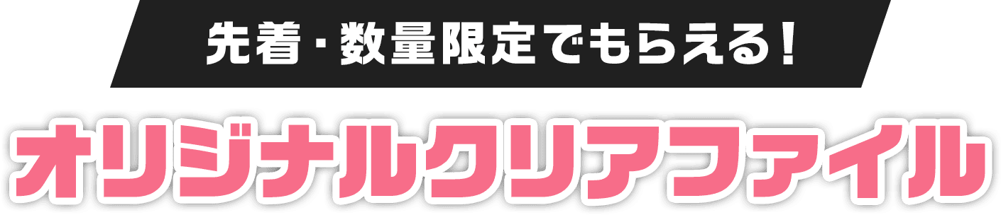 先着・数量限定でもらえる！オリジナルクリアファイル