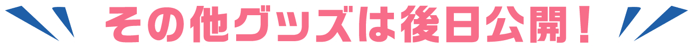 その他グッズは後日公開！