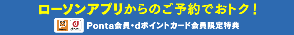 ”ローソンアプリ”からのご予約でおトク！Ponta会員・dポイントカード会員限定特典