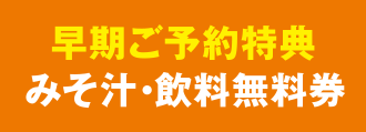 早期ご予約特典みそ汁・飲料無料券