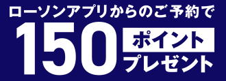 ローソンアプリからのご予約で150ポイントプレゼント