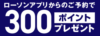 ローソンアプリからのご予約で300ポイントプレゼント