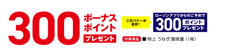 300ボーナスポイント プレゼントこのバナーが目印！ローソンアプリからのご予約で300ポイントプレゼント