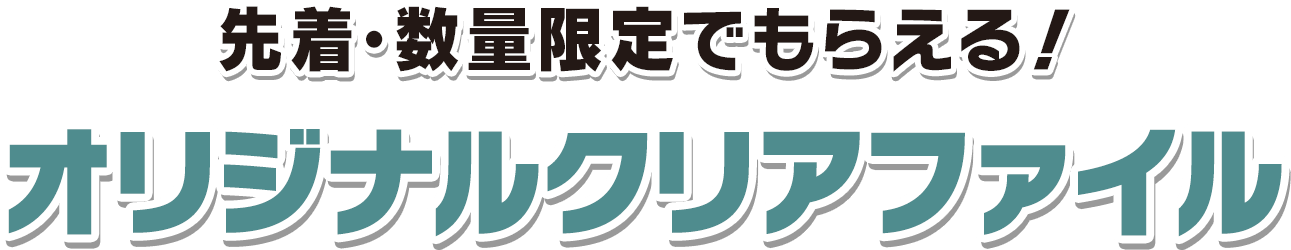 先着・数量限定でもらえる！ オリジナルクリアファイル