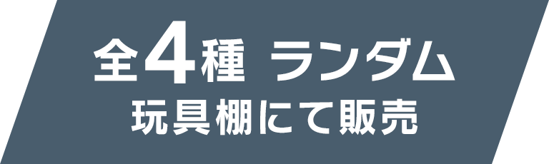 全4種 ランダム 玩具棚にて販売