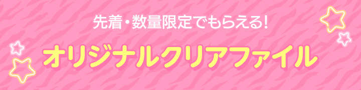 先着・数量限定でもらえる！ オリジナルクリアファイル