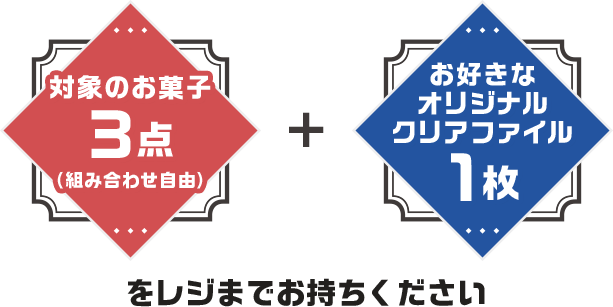 対象のお菓子3点(組み合わせ自由) + お好きなオリジナルクリアファイル1枚をレジまでお持ちください