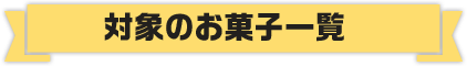 対象のお菓子一覧