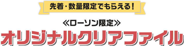 先着・数量限定でもらえる！ ローソン限定 オリジナルクリアファイル