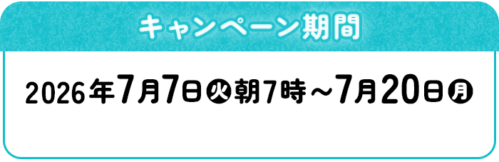 キャンペーン期間 2026年7月7日(火)朝7時～7月20日(月)