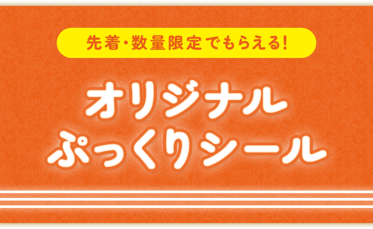 先着・数量限定でもらえる！ オリジナルぷっくりシール