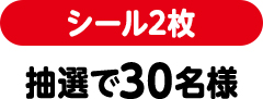 シール2枚（抽選で30名様）