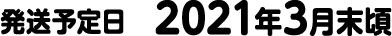 発送予定日　2021年3月末頃