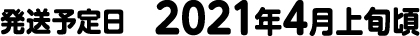 発送予定日　2021年4月上旬頃