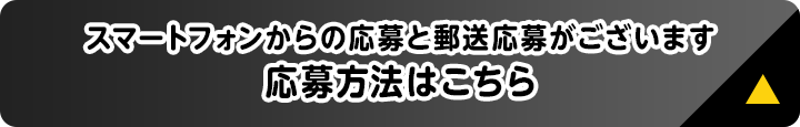 スマートフォンからの応募と郵送応募がございます 応募方法はこちら