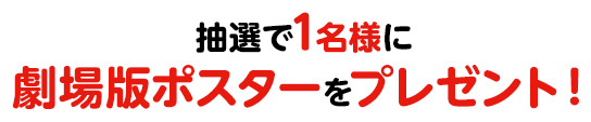 抽選で1名様に劇場版ポスターをプレゼント！