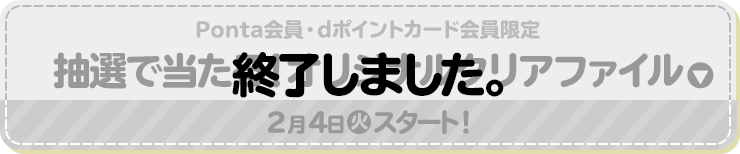 Ponta会員・dポイントカード会員限定 抽選で当たる！オリジナルクリアファイル 2月4日(火)スタート！ 終了しました