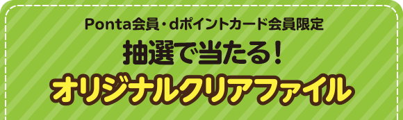 Ponta会員・dポイントカード会員限定 抽選で当たる！ オリジナルクリアファイル