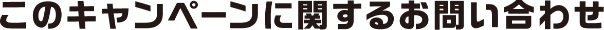 このキャンペーンに関するお問い合わせ