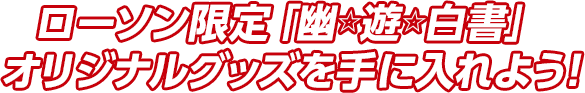 ローソン限定「幽☆遊☆白書」オリジナルグッズを手に入れよう！