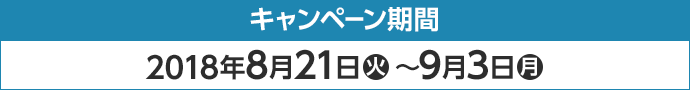 キャンペーン期間 2018年8月21日(火)〜9月3日(月)