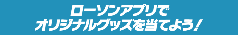 ローソンアプリでオリジナルグッズを当てよう！