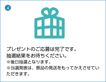プレゼントのご応募は完了です。 抽選結果をお待ちください。 ※後日抽選となります。 ※当選発表は、景品の発送をもってかえさせていただきます。
