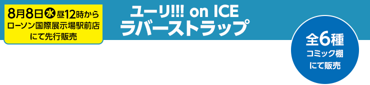 8月8日(水)昼12時からローソン国際展示場駅前店にて先行販売 ユーリ!!! on ICE ラバーストラップ 全6種コミック棚にて販売