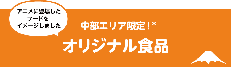 中部エリア限定! オリジナル食品 アニメに登場したフードをイメージしました