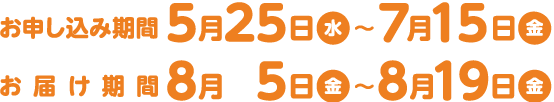 お申し込み期間5月10日(火)〜7月15日(金) お届け期間8月5日(金)〜8月19日(金)