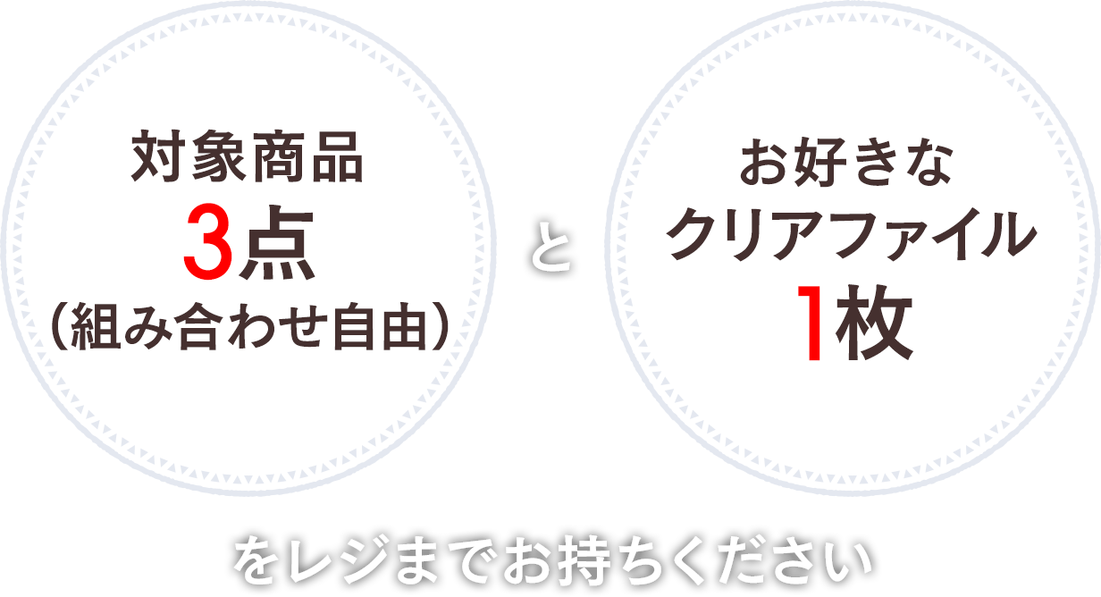 対象商品3点（組み合わせ自由）とお好きなオリジナルクリアファイル1枚をレジまでお持ちください