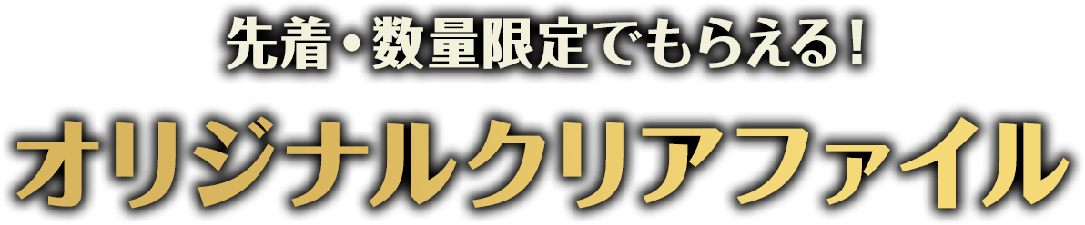 先着・数量限定でもらえる！オリジナルクリアファイル
