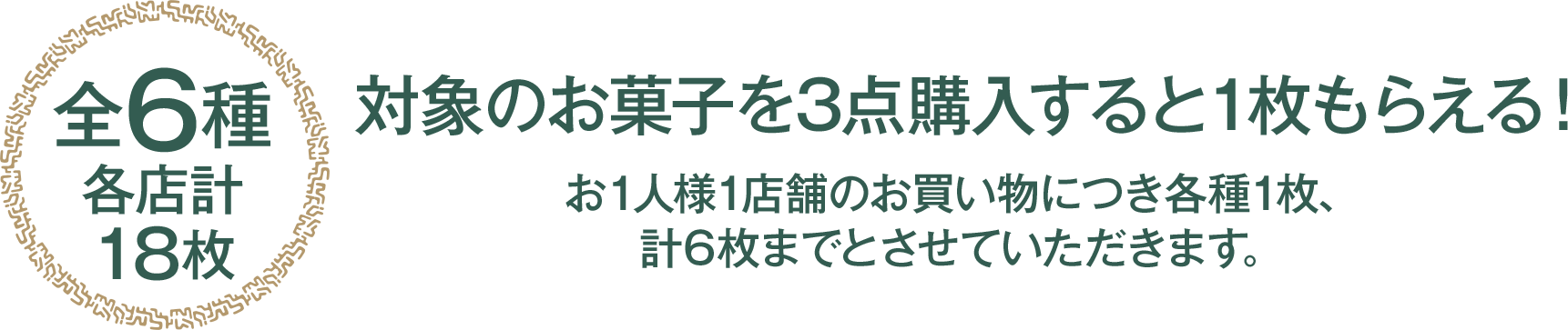 （全6種 各店計18枚）対象のお菓子を3点購入すると1枚もらえる！お1人様1店舗のお買い物につき各種1枚、計6枚までとさせていただきます。