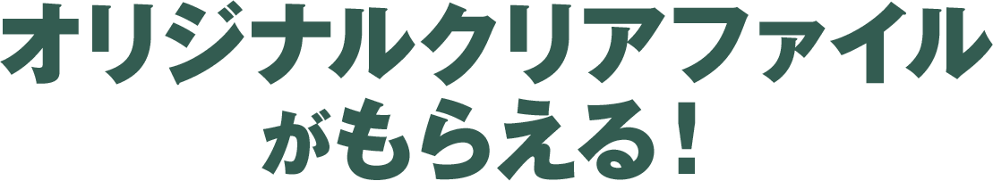 オリジナルクリアファイルがもらえる！