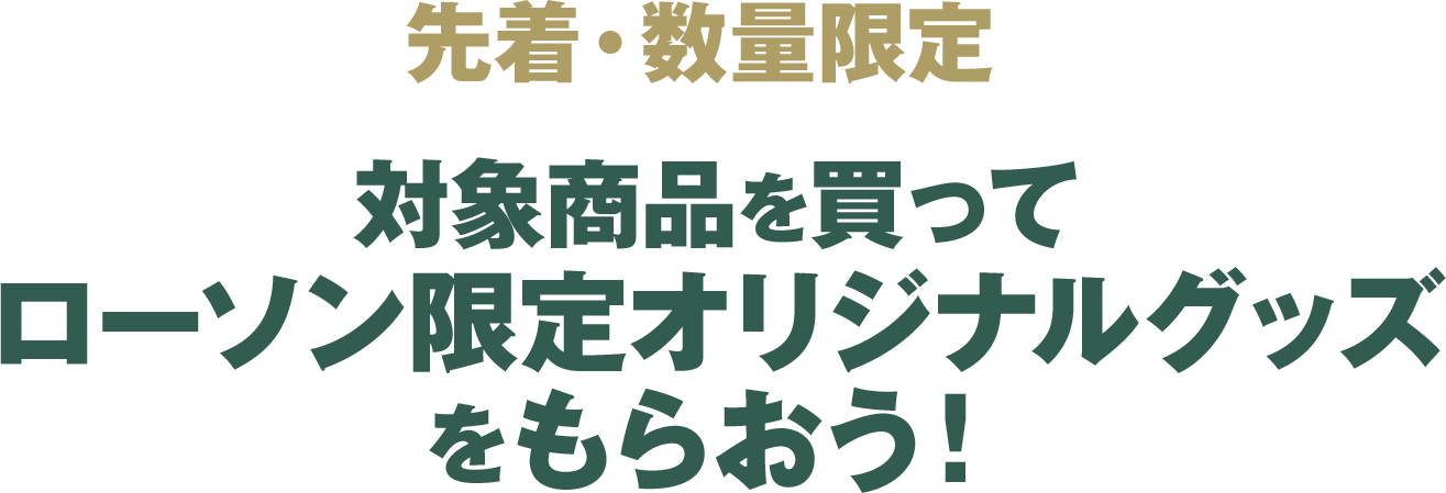 先着･数量限定　対象商品を買ってローソン限定オリジナルグッズをもらおう！