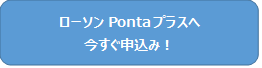 ローソンPontaプラスへ今すぐ申込み！別ウィンドウで開きます