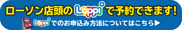 ローソン店頭のLoppiで予約できます！