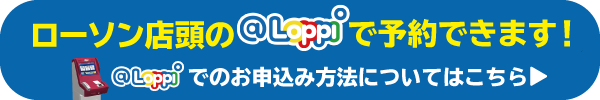 ローソン店頭のLoppiで予約できます！