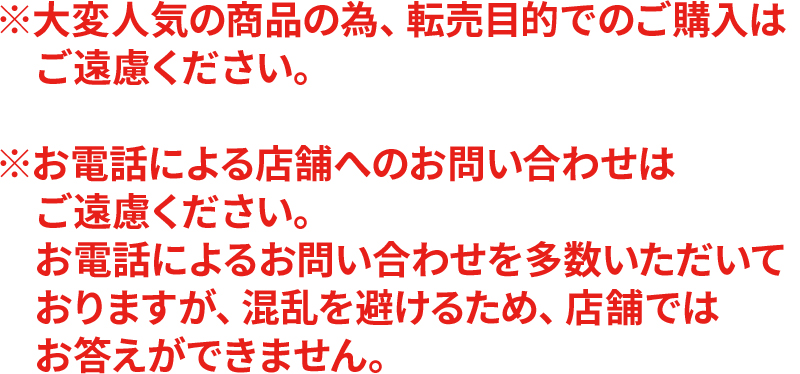 ※大変人気の商品の為、転売目的でのご購入はご遠慮ください。※お電話による店舗へのお問い合わせはご遠慮ください。お電話によるお問い合わせを多数いただいておりますが、混乱を避けるため、店舗ではお答えができません。