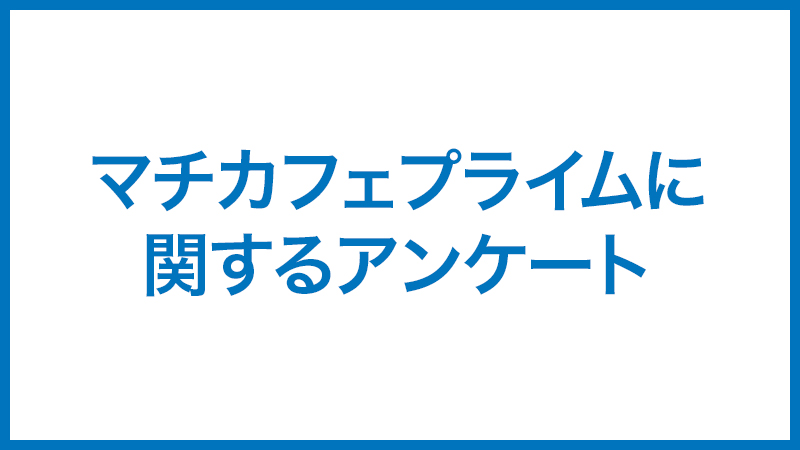 マチカフェプライムに関するアンケート